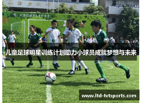 儿童足球明星训练计划助力小球员成就梦想与未来