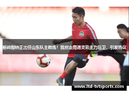 新帅刚转正出任山东队主教练！就挖走南通支云主力后卫，引发热议